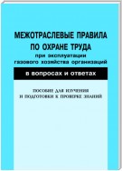 Межотраслевые правила по охране труда при эксплуатации газового хозяйства организаций в вопросах и ответах. Пособие для изучения и подготовки к проверке знаний