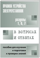 Правила устройства электроустановок в вопросах и ответах. Пособие для изучения и подготовки к проверке знаний. Разделы 1, 6, 7