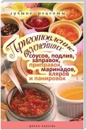 Приготовление вкуснейших соусов, подлив, заправок, приправок, маринадов, кляров и панировок. Лучшие рецепты