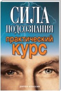 Сила подсознания. Практический курс