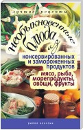 Необыкновенные блюда из консервированных и замороженных продуктов. Мясо, рыба, морепродукты, овощи, фрукты