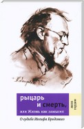 Рыцарь и смерть, или Жизнь как замысел: О судьбе Иосифа Бродского