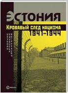 Эстония. Кровавый след нацизма: 1941-1944 годы. Сборник архивных документов