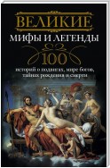 Великие мифы и легенды. 100 историй о подвигах, мире богов, тайнах рождения и смерти