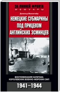 Немецкие субмарины под прицелом английских эсминцев. Воспоминания капитана Королевских военно-морских сил. 1941-1944