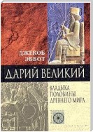 Дарий Великий. Владыка половины Древнего мира