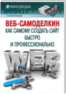 Веб-Самоделкин. Как самому создать сайт быстро и профессионально