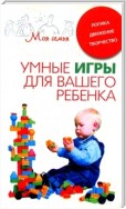 Умные игры для вашего ребенка. Логика. Движение. Творчество