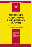 Комментарий к Федеральному закону «О приватизации государственного и муниципального имущества» (постатейный)