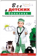 Все о детских болезнях. Книга умных родителей