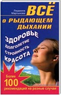 Все о рыдающем дыхании. Здоровье, долголетие, стройность, красота. Более 100 рекомендаций на разные случаи