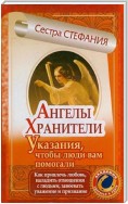 Ангелы-хранители. Указания, чтобы люди вам помогали. Как привлечь любовь, наладить отношения с людьми, завоевать уважение и признание