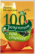 100 рецептов при стрессе. Вкусно, полезно, душевно, целебно