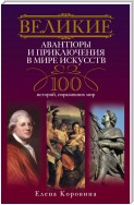 Великие авантюры и приключения в мире искусств. 100 историй, поразивших мир