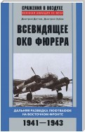 Всевидящее око фюрера. Дальняя разведка люфтваффе на Восточном фронте. 1941-1943