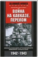 Война на Кавказе. Перелом. Мемуары командира артиллерийского дивизиона горных егерей. 1942–1943