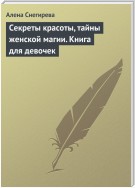 Секреты красоты, тайны женской магии. Книга для девочек