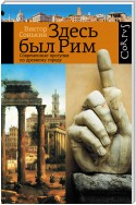 Здесь был Рим. Современные прогулки по древнему городу