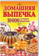 Домашняя выпечка. 10 000 лучших рецептов