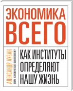 Экономика всего. Как институты определяют нашу жизнь