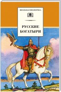 Русские богатыри. Былины, героические сказки