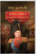 Александр I – победитель Наполеона. 1801–1825 гг.