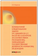 Комментарий к Федеральному закону от 3 декабря 2012 г. №230-ФЗ «О контроле за соответствием расходов лиц, замещающих государственные должности, и иных лиц их доходам» (постатейный)