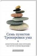 Семь пунктов Тренировки ума. Практические инструкции на пути к Пробуждению