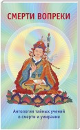Смерти вопреки. Антология тайных учений о смерти и умирании традиции дзогчен тибетского буддизма