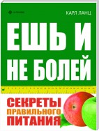 Ешь и не болей. Секреты правильного питания