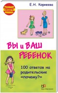 Вы и ваш ребенок. 100 ответов на родительские «почему?»