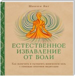 Естественное избавление от боли. Как облегчить и растворить физическую боль с помощью практики медитации