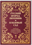 Русский огород, питомник и плодовый сад. Руководство к наивыгоднейшему устройству и ведению огородного и садового хозяйства