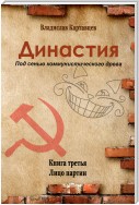 Династия. Под сенью коммунистического древа. Книга третья. Лицо партии