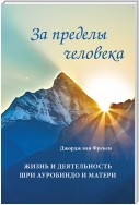 За пределы человека. Жизнь и деятельность Шри Ауробиндо и Матери