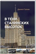 В тени сталинских высоток. Исповедь архитектора