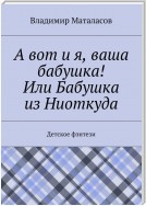 А вот и я, ваша бабушка! Или Бабушка из Ниоткуда