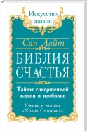 Библия счастья. Тайны совершенной жизни и изобилия. Учение и методы «Храма Соломона»