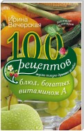 100 рецептов блюд, богатых витамином А. Вкусно, полезно, душевно, целебно