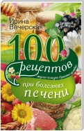 100 рецептов блюд при болезнях печени. Вкусно, полезно, душевно, целебно