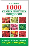 1000 самых важных вопросов и самых полных ответов о саде и огороде