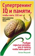 Супертренинг IQ и памяти, чтобы жить 100 лет. Книга-тренажер для вашего мозга