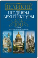 Великие шедевры архитектуры. 100 зданий, которые восхитили мир