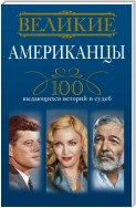 Великие американцы. 100 выдающихся историй и судеб