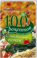 100 рецептов при болезнях почек. Вкусно, полезно, душевно, целебно