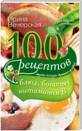 100 рецептов блюд, богатых витамином В. Вкусно, полезно, душевно, целебно