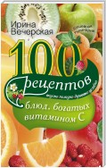 100 рецептов блюд, богатых витамином С. Вкусно, полезно, душевно, целебно