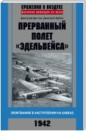 Прерванный полет «Эдельвейса». Люфтваффе в наступлении на Кавказ. 1942 г.