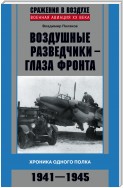 Воздушные разведчики – глаза фронта. Хроника одного полка. 1941–1945