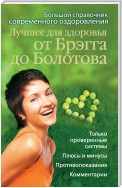 Лучшее для здоровья от Брэгга до Болотова. Большой справочник современного оздоровления